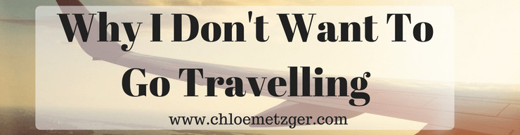 Why I Don't Want To Go Travelling