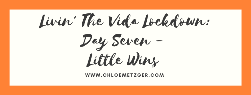 Livin' The Vida Lockdown: Day Seven - Little Wins