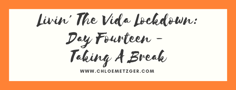 Livin' The Vida Lockdown: Day Fourteen - Taking A Break