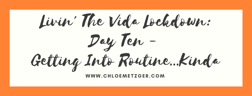 Livin' The Vida Lockdown: Day Ten - Getting Into Routine...Kinda